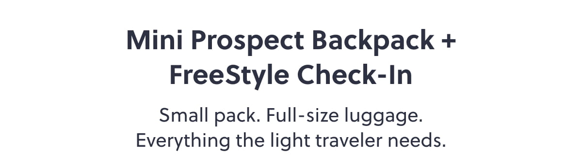Mini Prospect Backpack + FreeStyle Check-In. Small pack. Full-size luggage. Everything the light traveler needs.