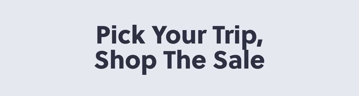 Pick Your Trip, Shop the Sale