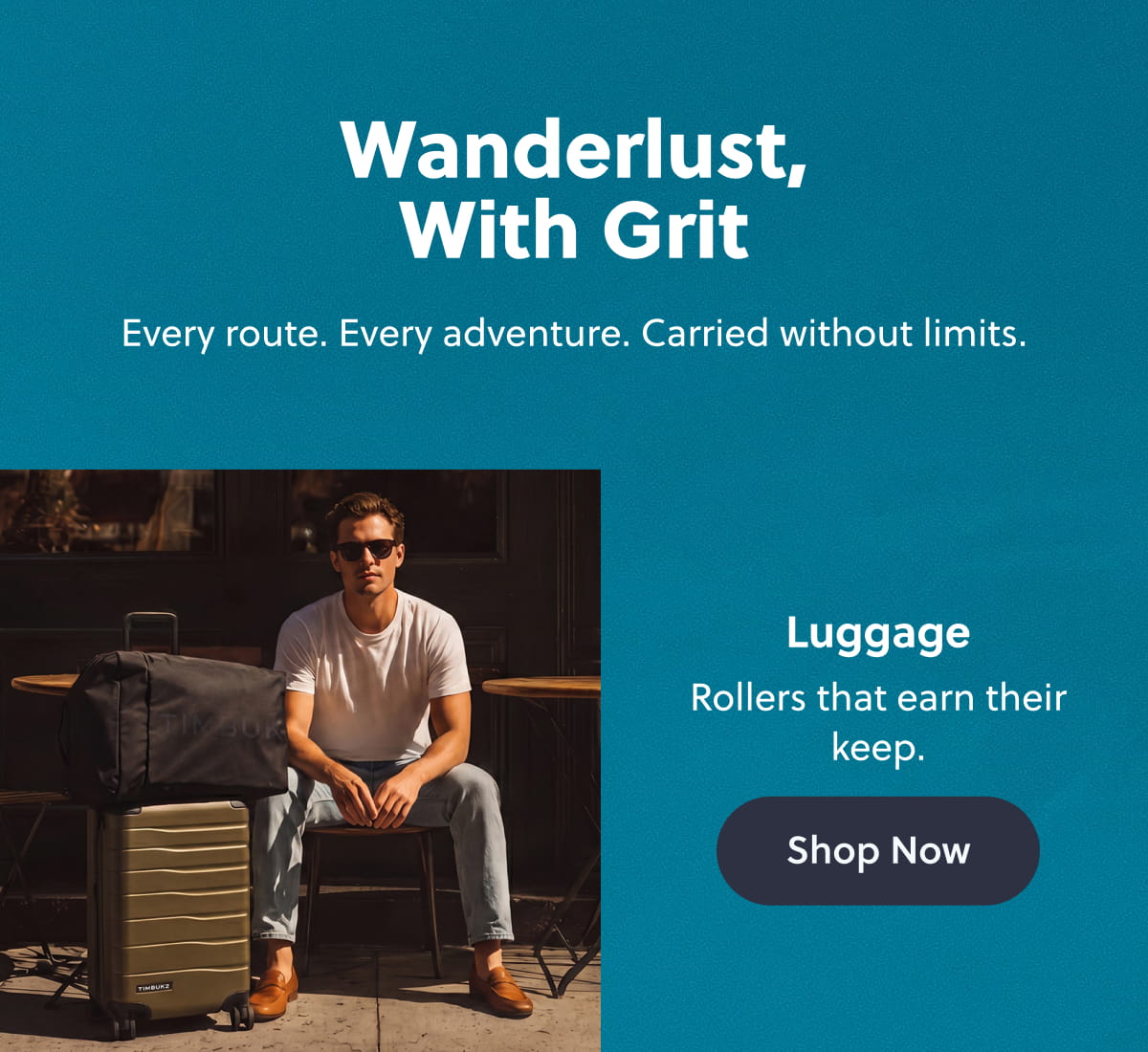 Wanderlust, With Grit Every route. Every adventure. Carried without limits. Luggage | Rollers that earn their keep. Shop Now