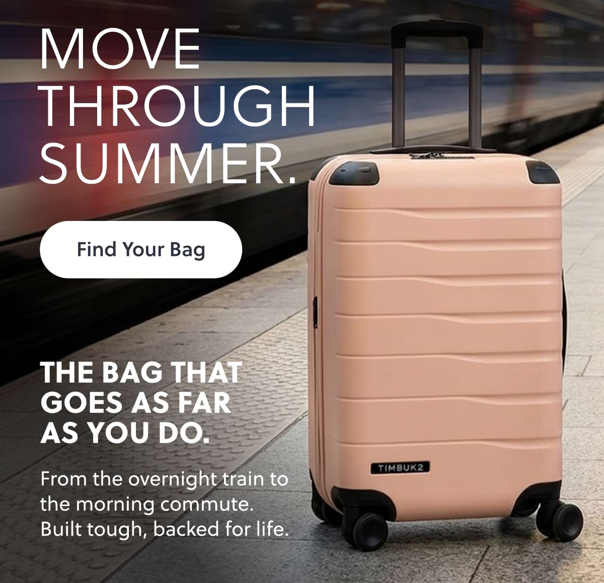 Move Through Summer. Find your bag | The bag that goes as far as you do. From the overnight train to the morning commute. Built tough, backed for life.