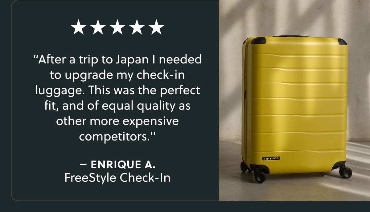 “After a trip to Japan I needed to upgrade my check-in luggage. This was the perfect fit, and of equal quality as other more expensive competitors." – Enrique A. | FreeStyle Check-In