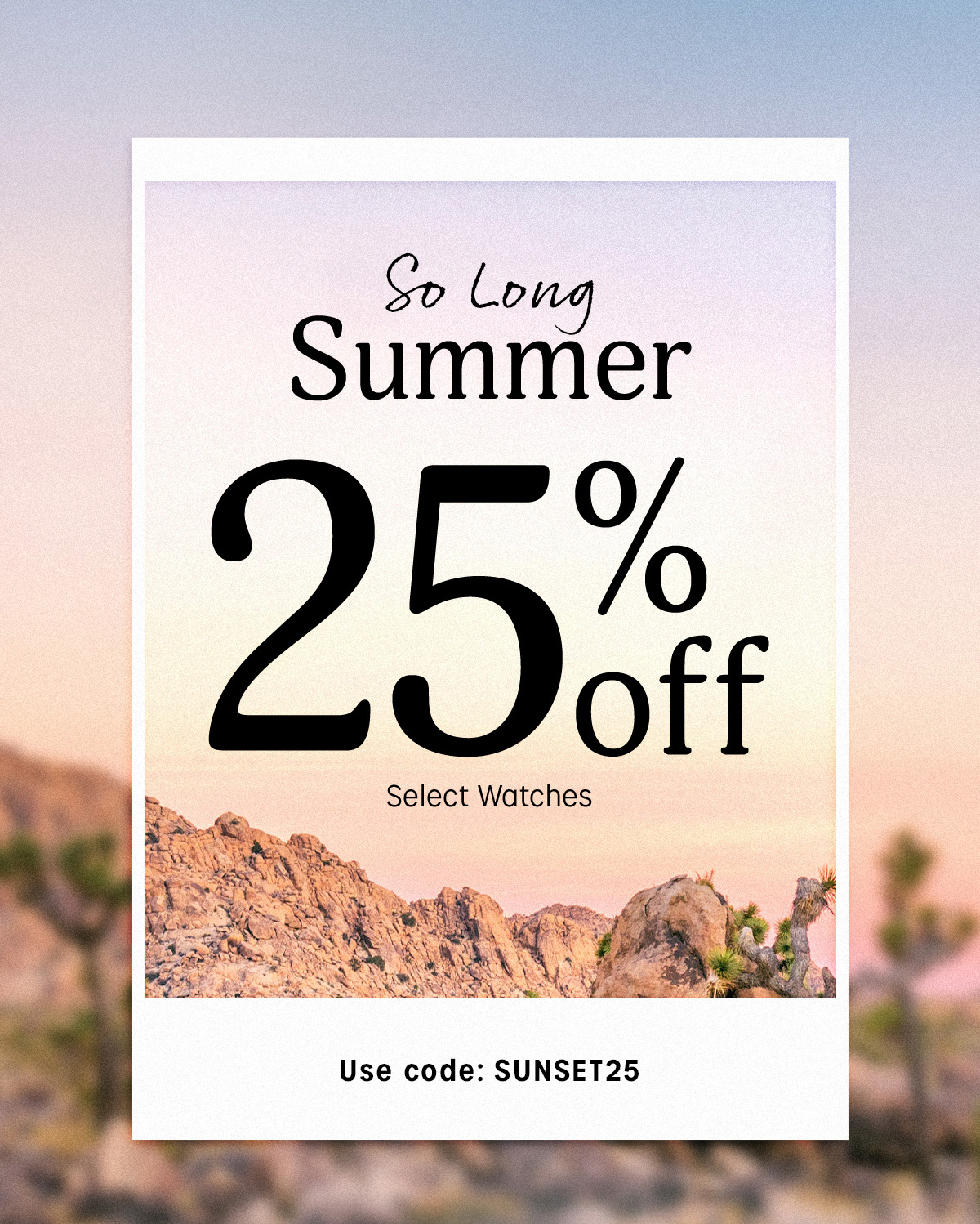 Sp Long Summer 25% off Select Watches | Use code: SUNSET25