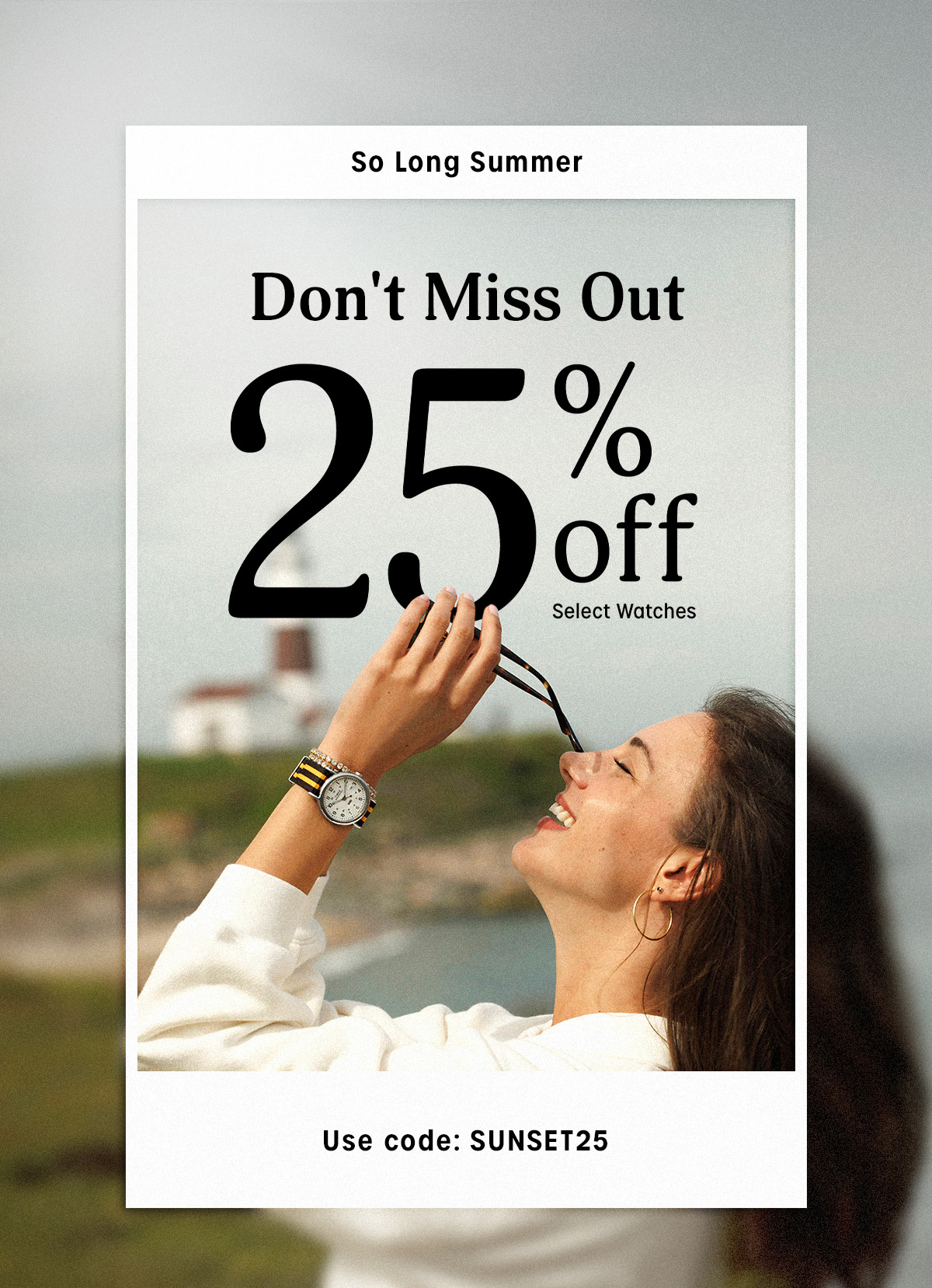 Don't Miss Out 25% off Select Watches | Use code: SUNSET25