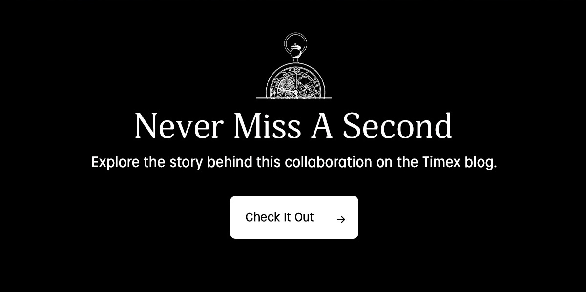 Never MIss A Second | Explore the story behind this collaboration on the Timex blog. | Check It Out