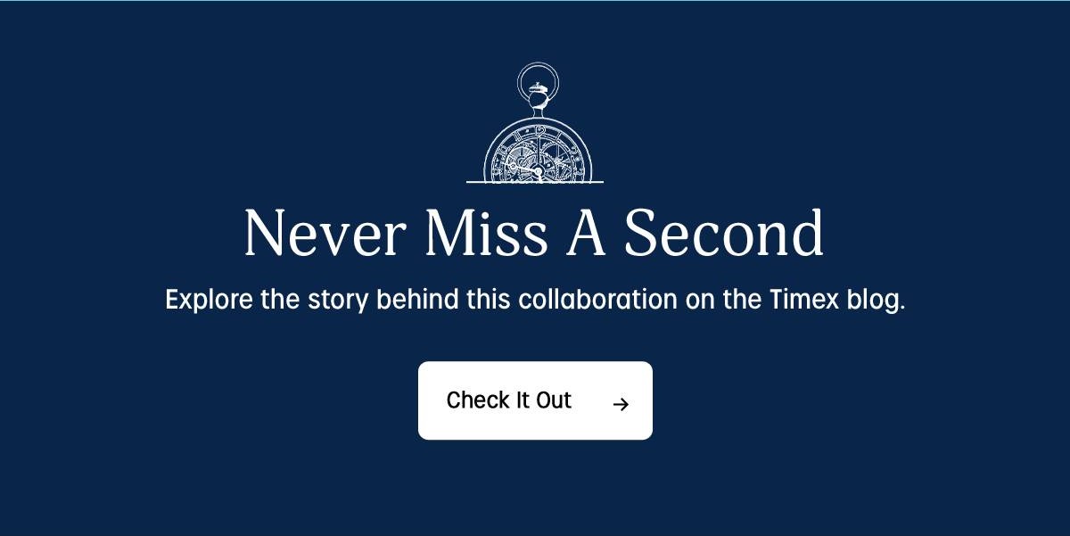 Never Miss A Second | Explore the story behind this collaboration on the Timex blog. | Check It Out