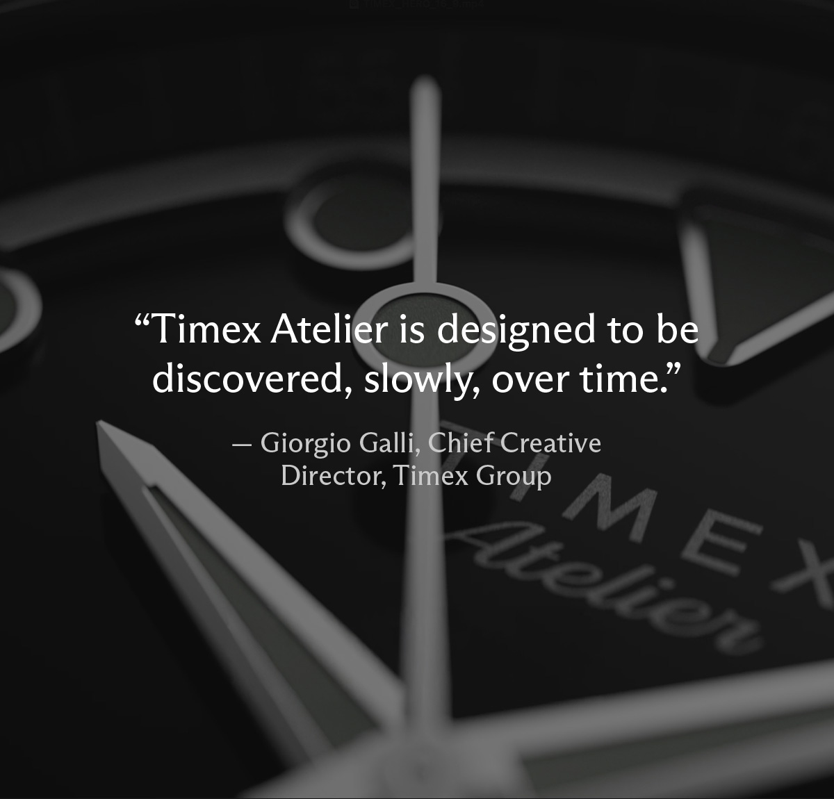 "Timex Atelier is designed to be discovered, slowly, over time." - Giorgio Galli, Chief Creative Director, Timex Group"