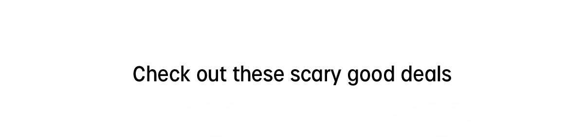 checkout out these scary good deals