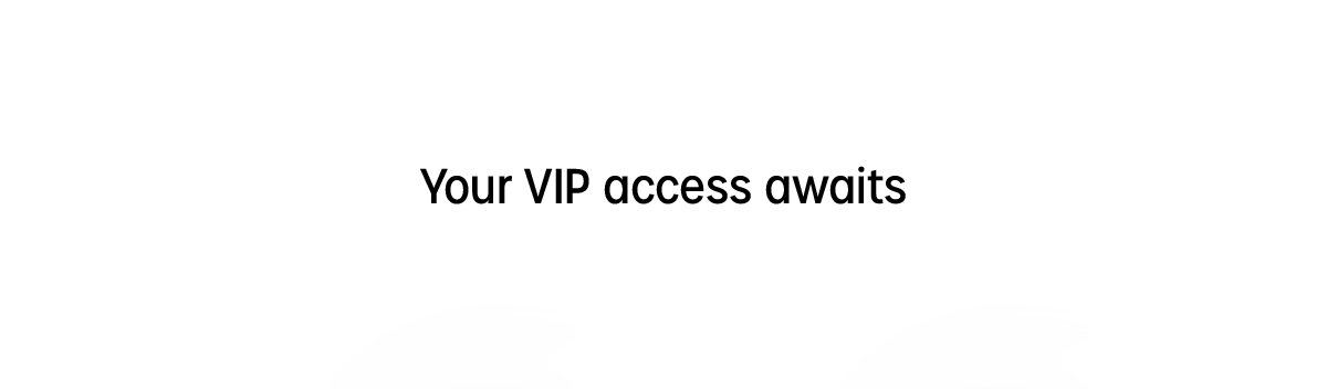 your vip access awaits