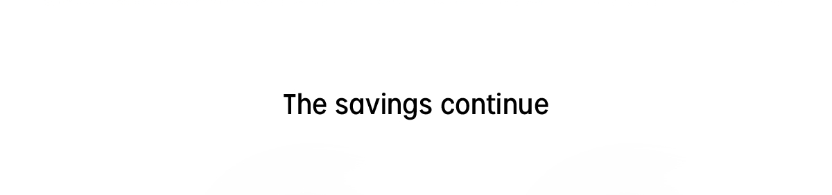 The savings continue