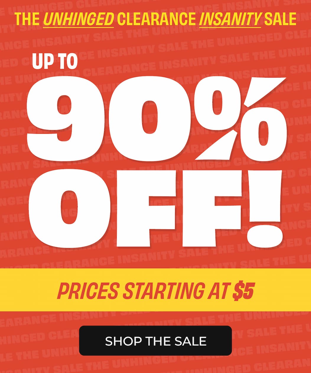 Unhinged Clearance Insanity Sale - up to 90% off