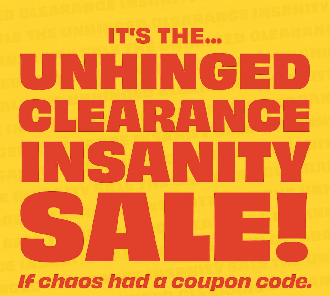 Unhinged Clearance Insanity Sale - up to 90% off