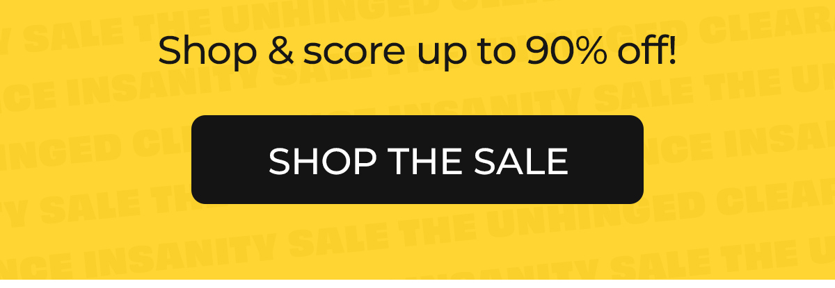 Unhinged Clearance Insanity Sale - up to 90% off