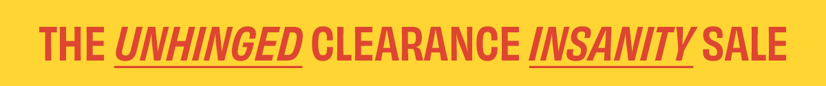 Unhinged Clearance Insanity Sale - up to 90% off