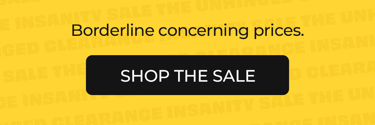 Unhinged Clearance Insanity Sale - up to 90% off
