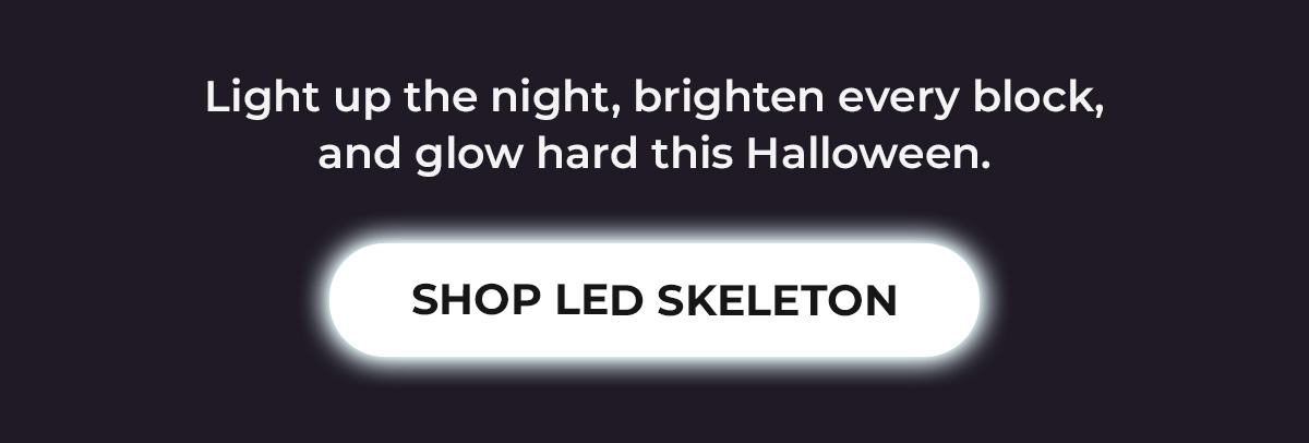 Light up the night, brighten every block and glow hard this Halloween!