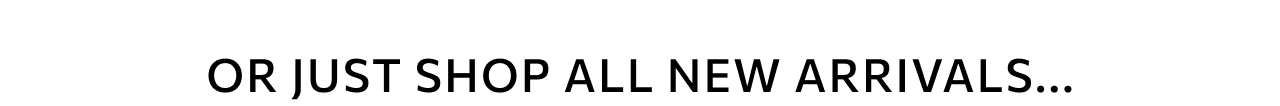 SHOP NEW ARRIVALS