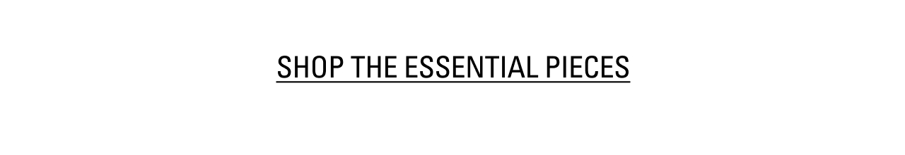 SHOP THE ESSENTIAL PIECES