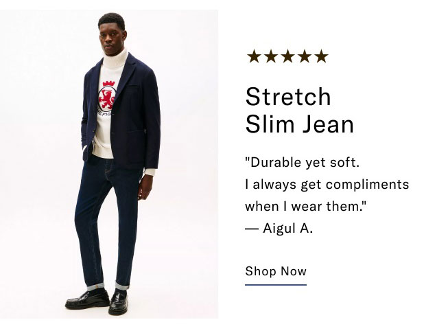 Stretch Slim Jean Durable yet soft. I always get compliments when I wear them. - Aigul A. Shop Now                                                