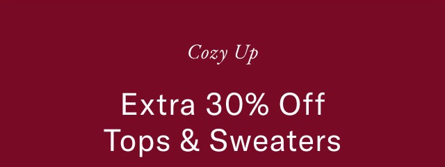 Cozy up                                            Extra 30% off Tops & Sweaters                                                