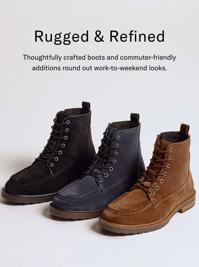 Rugged & refined                                            Thoughtfully crafted boots and commuter-frirndly additions round out work-to-weekend looks.                                                
