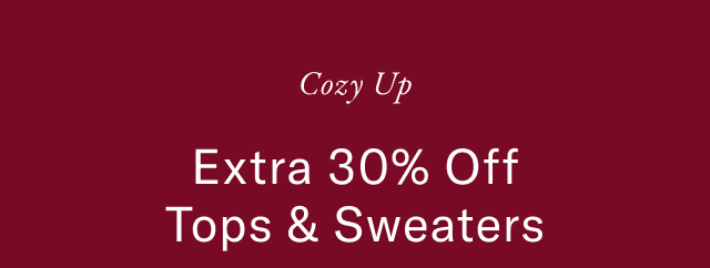 Cozy up                                            Extra 30% off Tops & Sweaters                                                