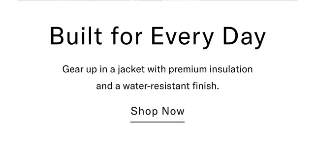 Built for Every Day Gear up in a jacket with premium insulation and a water-resistant finish. Shop Now                                                