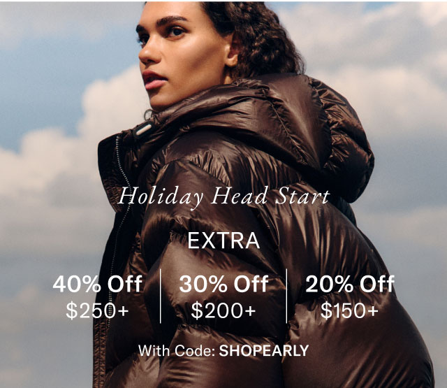 Holiday head start                                            Exta 40% off $250+, 30% off $200+, 20% off $150+                                            with code Shop Early                                                