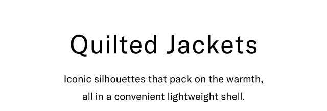 Quilted Jackets Iconic silhouettes that pack on the warmth, all in a convenient lightweight shell.                                                