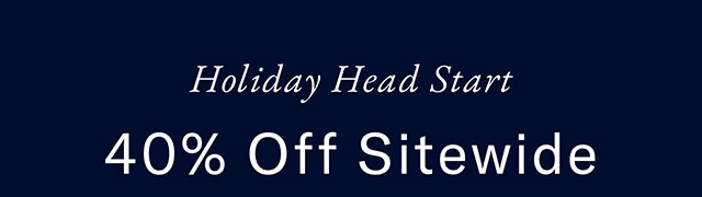 Holiday head start                                            40% off entire store