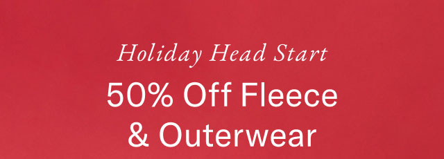 Holiday Head Start. 50% off fleece and outerwear