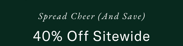 Spread cheer (and save)                                            40% off sitewide                                                                                            