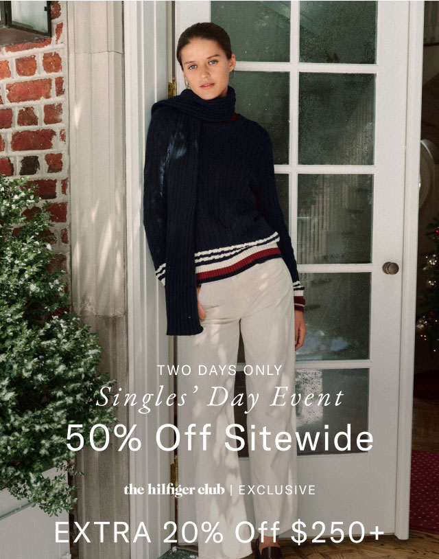 Starts now                                            Singles' Day Event                                            50% off sitewide                                            the Hilfiger club exclusive                                            Extra 20% off $250+                                                                                            