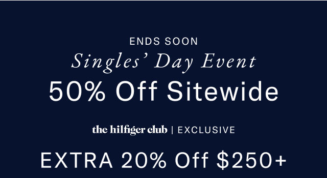 Ends soon                                            Singles' Day Event                                            50% off sitewide                                            the Hilfiger club exclusive                                            Extra 20% off $250+                                                                                            