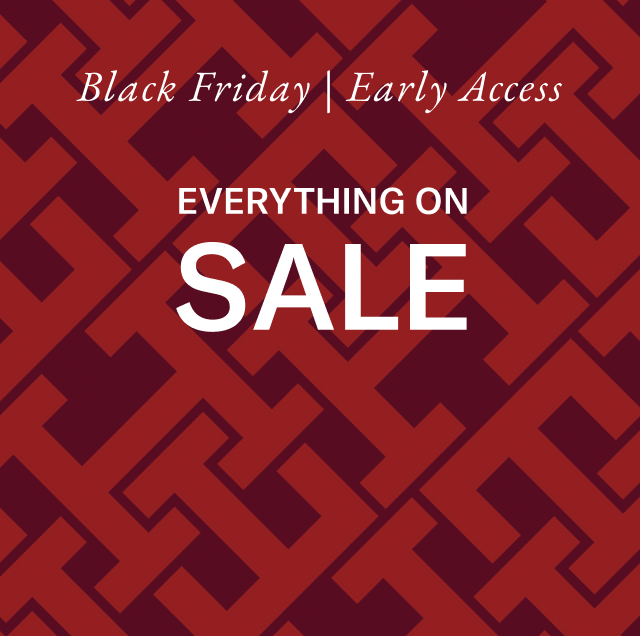 Black Friday. Early Access. Everything on sale