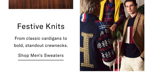 Festive Knits From classic cardigans to bold, standout crewnecks. Shop Men's Sweaters                                                