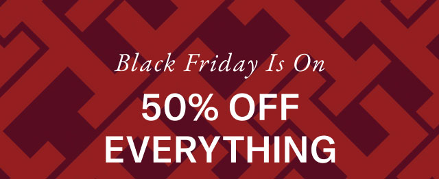 Starts now                                            Black Friday Savings 50% off everything 