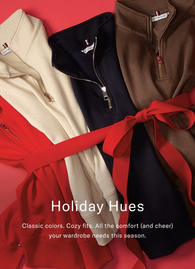 Holiday hues                                            Classic colors. Cozt fits. All the comfort (and cheer) your wardrobe needs this season.