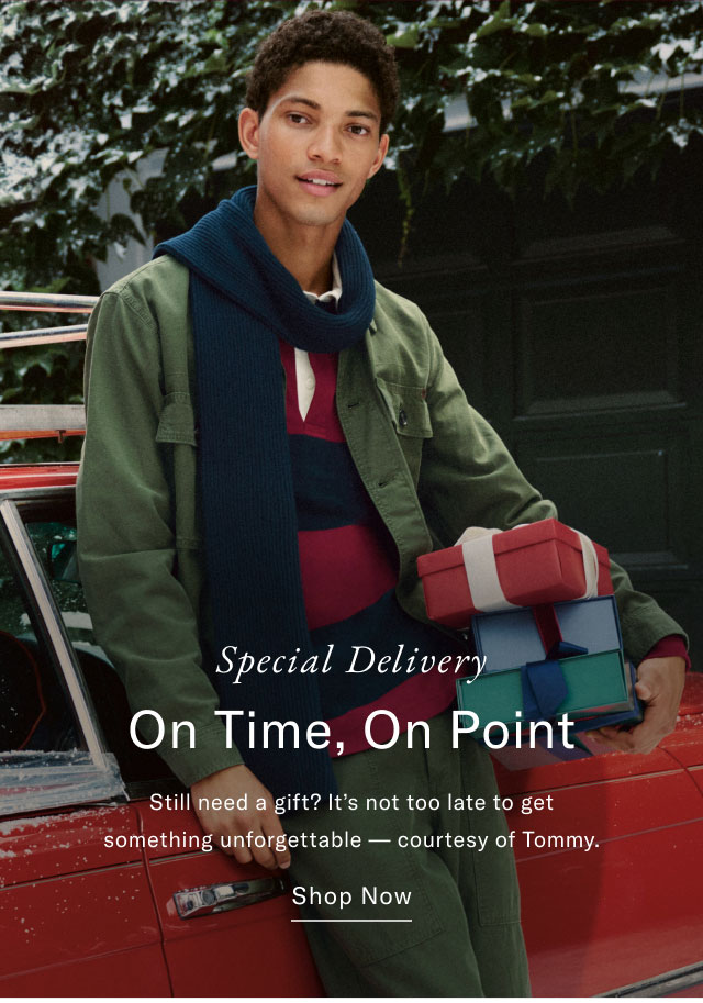 Special delivery                                            On time, on point                                            Still need a gift? It's not too lage to get something unforgettable - courtesy of Tommy. Shop Now