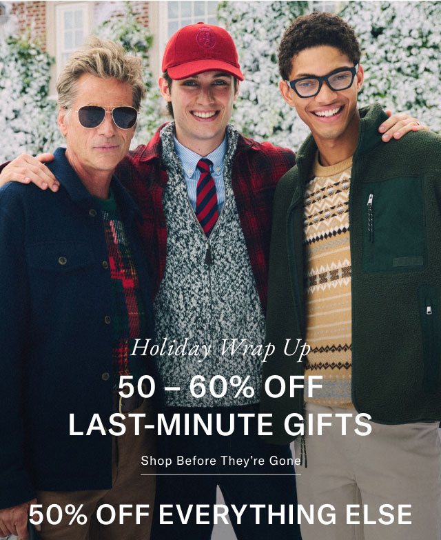 Holiday WRAP UP 50 - 60% OFF LAST-MINUTE GIFTS Shop before they're gone 50% off everything else 