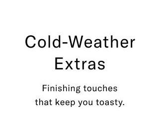Cold-weather extras     Finishing touches that keep you toasty.