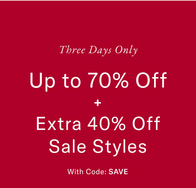 Three days only                                            Up to 70% off + extra 40% off sale styles                                            With code: SAVE 