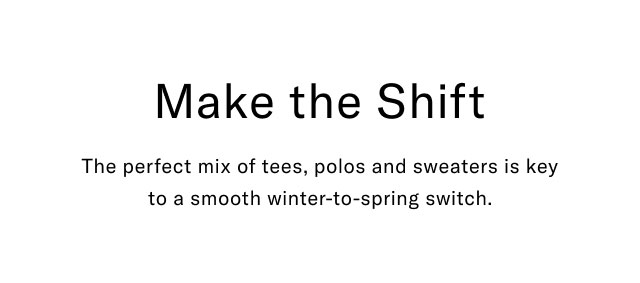 Make the Shift The perfect mix of tees, polos and sweaters is key to a smooth winter-to-spring switch. 