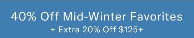 40% off mid - winter favorites + extra 20% off $125+ 