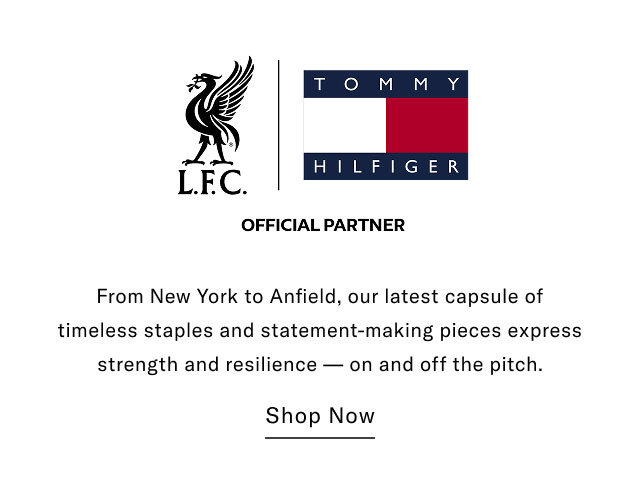 L.F.C. Official Partner                                            From New York to Anfield, our latest capsule of timeless staples and statement-making pieces express strength and resillience - on and off the pitch.                                            Shop now 