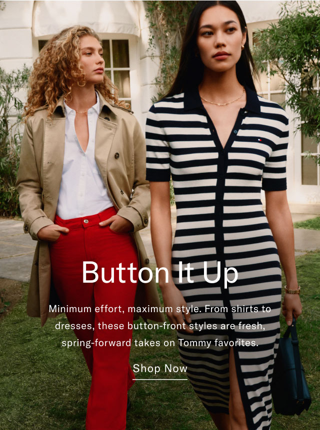 Button it up                                            Minimum effort, maximum style. From shirts to dresses, these button-front styles are fresh, spring-forward takes on Tommy favorites,                                            Shop now 