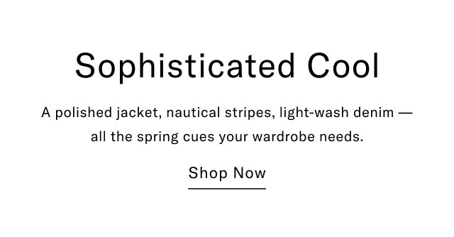 Sophisticated Cool A polished jacket, nautical stripes, light-wash denim- all the spring cues your wardrobe needs. Shop Now 