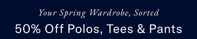 Your spring wardobe, sorted                                            50% off polos, tees & pants 