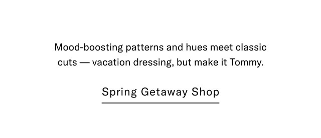 Mood-boosting patterns and jues meet classic cuts - vacation dressing, but make it Tommy.                                            Spring getaway shop