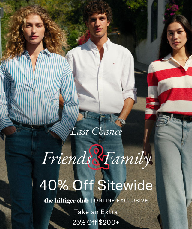 Last Chance                                            Friends Family 40% Off Entire Store the hilfiger CLub online exclusive Take an extra 25% off $200+