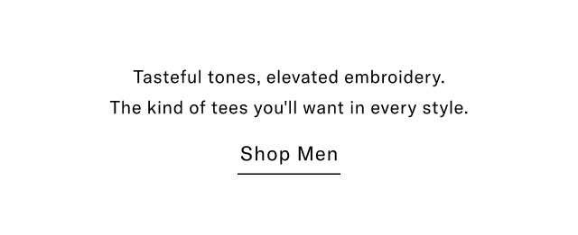 Tasteful tones, elevated embroidery. The kind of tees you'll want in every style.                                            Shop men